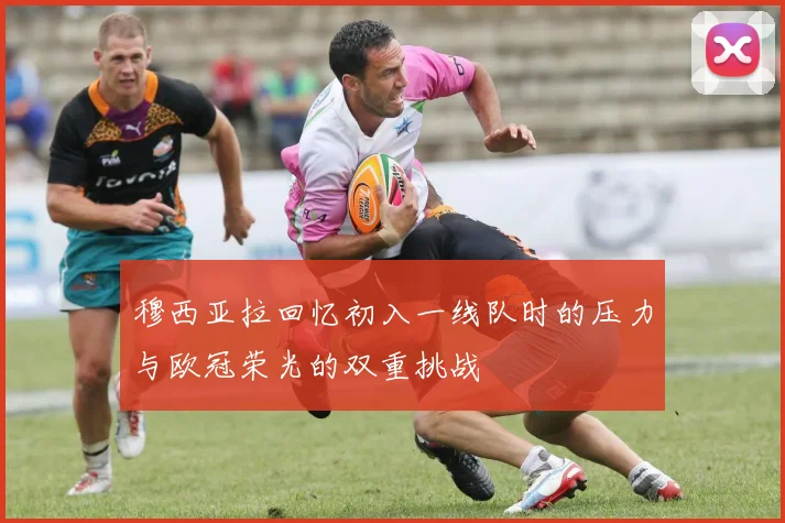 穆西亚拉回忆初入一线队时的压力与欧冠荣光的双重挑战