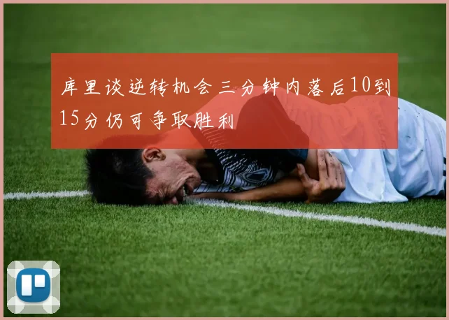 库里谈逆转机会三分钟内落后10到15分仍可争取胜利