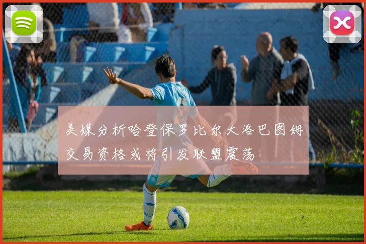 美媒分析哈登保罗比尔大洛巴图姆交易资格或将引发联盟震荡