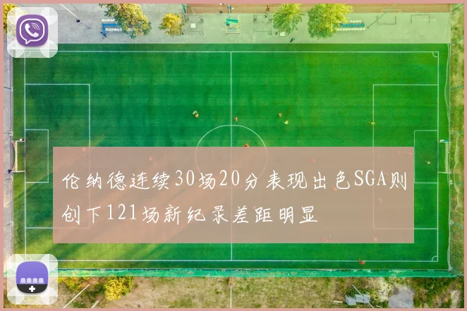 伦纳德连续30场20分表现出色SGA则创下121场新纪录差距明显