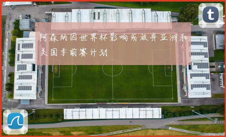阿森纳因世界杯影响或放弃亚洲和美国季前赛计划