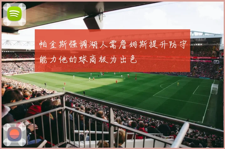 帕金斯强调湖人需詹姆斯提升防守能力他的球商极为出色