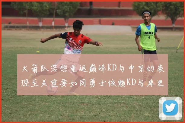 火箭队若想重返巅峰KD与申京的表现至关重要如同勇士依赖KD与库里