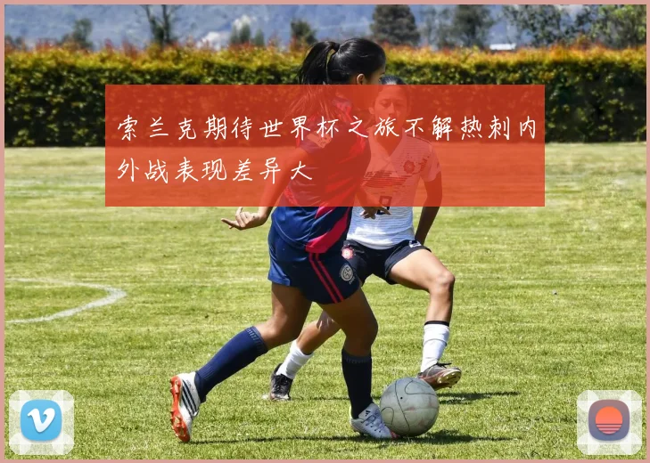 索兰克期待世界杯之旅不解热刺内外战表现差异大