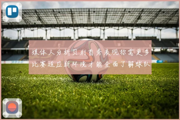 媒体人分析贝利首秀表现称需更多比赛适应新环境才能全面了解球队