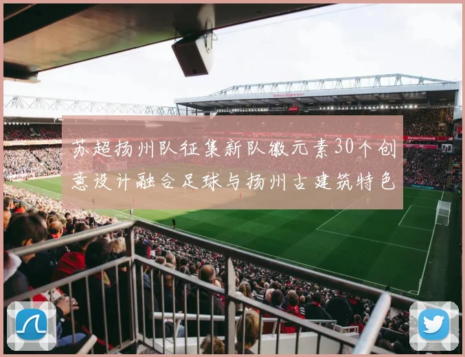 苏超扬州队征集新队徽元素30个创意设计融合足球与扬州古建筑特色