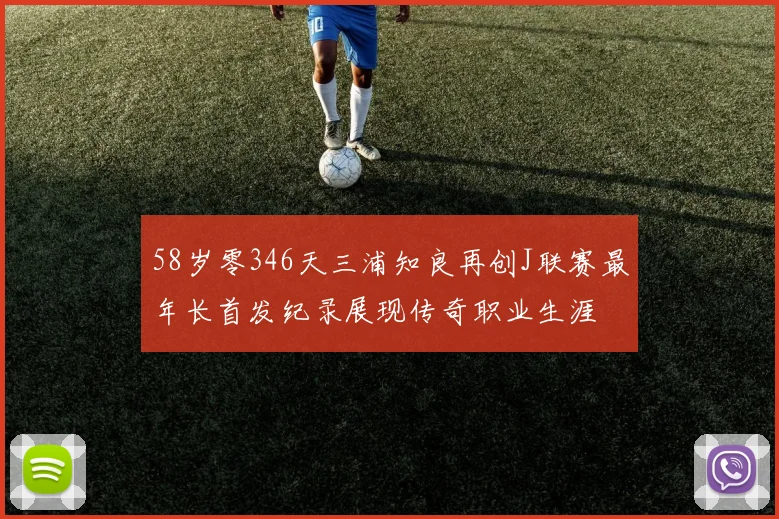 58岁零346天三浦知良再创J联赛最年长首发纪录展现传奇职业生涯