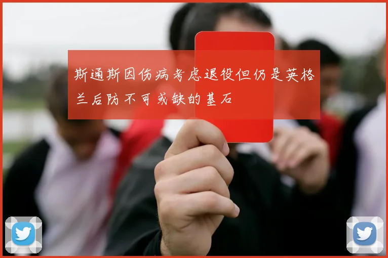 斯通斯因伤病考虑退役但仍是英格兰后防不可或缺的基石