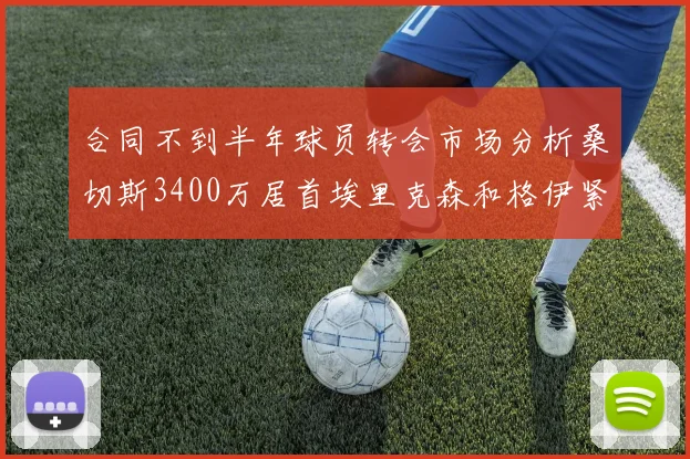 合同不到半年球员转会市场分析桑切斯3400万居首埃里克森和格伊紧随其后