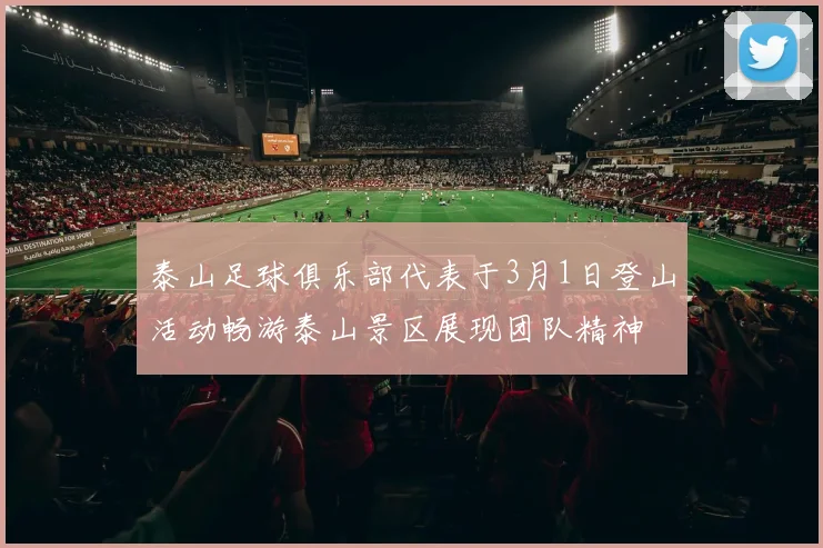 泰山足球俱乐部代表于3月1日登山活动畅游泰山景区展现团队精神