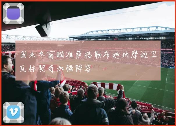 国米冬窗瞄准萨格勒布迪纳摩边卫瓦林契奇加强阵容