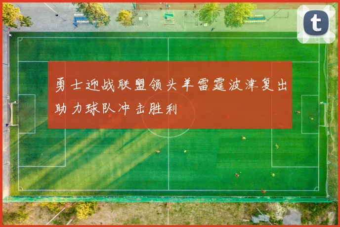 勇士迎战联盟领头羊雷霆波津复出助力球队冲击胜利
