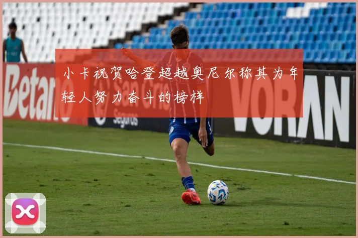 小卡祝贺哈登超越奥尼尔称其为年轻人努力奋斗的榜样